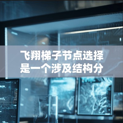 飞翔梯子节点选择是一个涉及结构分析、效果控制和优化的过程,以下是逐步的解决方案