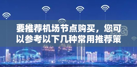 要推荐机场节点购买，您可以参考以下几种常用推荐策略，帮助您更好地选择合适的节点
