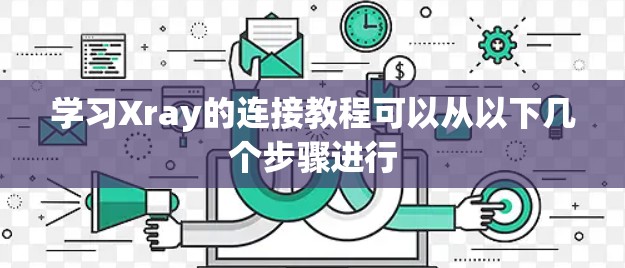 学习Xray的连接教程可以从以下几个步骤进行