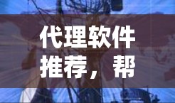 代理软件推荐，帮助你管理企业数据、监控合规、自动化流程等。以下是一些推荐给企业的代理软件，涵盖不同的功能和适用场景