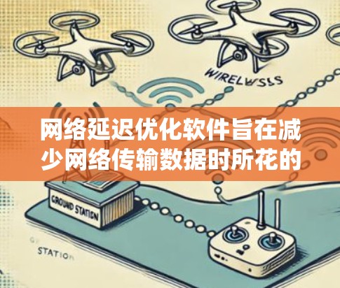 网络延迟优化软件旨在减少网络传输数据时所花的时间，提升用户体验和系统稳定性。以下是对这些常见工具的详细介绍