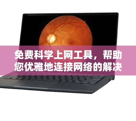 免费科学上网工具，帮助您优雅地连接网络的解决方案