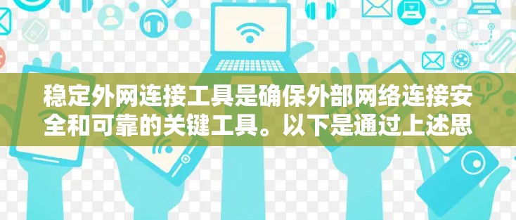 稳定外网连接工具是确保外部网络连接安全和可靠的关键工具。以下是通过上述思考总结出的稳定外网连接工具的主要步骤和建议