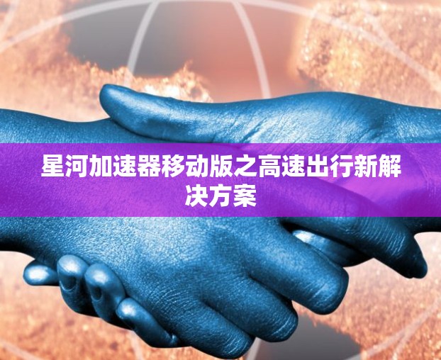 星河加速器移动版之高速出行新解决方案