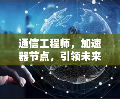 通信工程师,加速器节点,引领未来通信新秩序