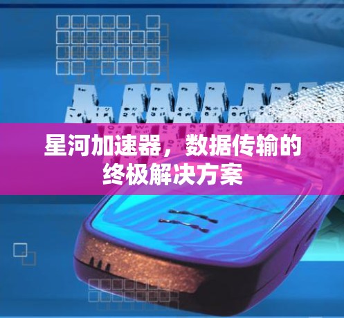 星河加速器,数据传输的终极解决方案