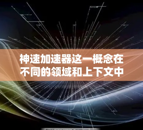 神速加速器这一概念在不同的领域和上下文中可能有不同的解释。以下是一些可能的解释和应用场景