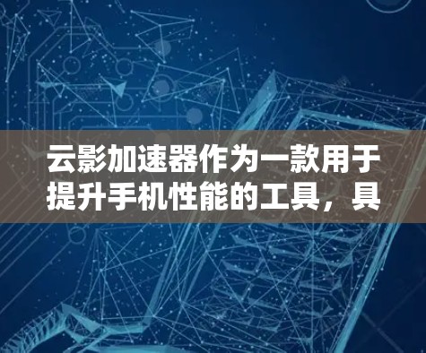 云影加速器作为一款用于提升手机性能的工具,具体功能和使用方法如下