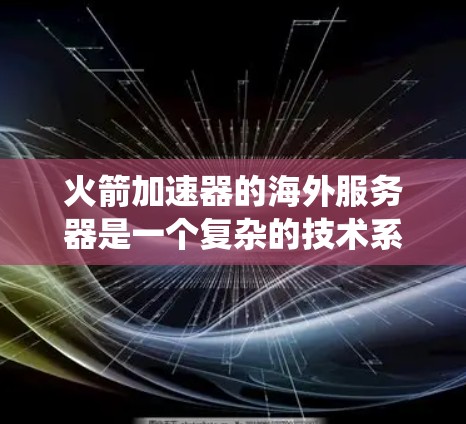 火箭加速器的海外服务器是一个复杂的技术系统，涉及航天工程、计算机科学和网络安全。以下是对这一技术的详细分析