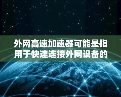 外网<strong>高速加速器</strong>可能是指用于快速连接外网设备的高速网络加速器。具体来说，这个工具可以帮助用户在外部网络上快速连接到内部服务器或电脑，从而提升网络连接的速率和效率