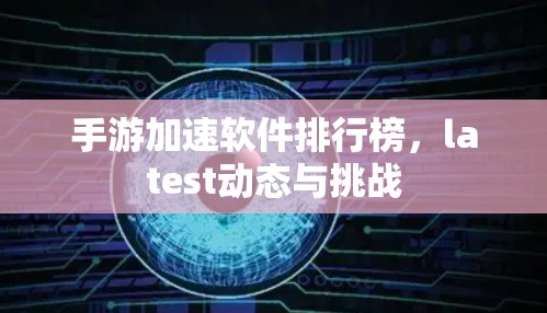 手游加速软件排行榜,latest动态与挑战