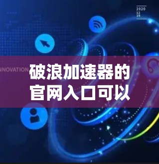 破浪加速器的官网入口可以通过以下步骤找到