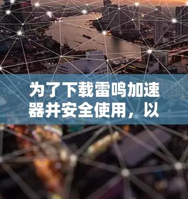 为了下载雷鸣加速器并安全使用,以下是一步步的指南