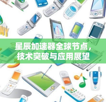 星辰加速器全球节点,技术突破与应用展望
