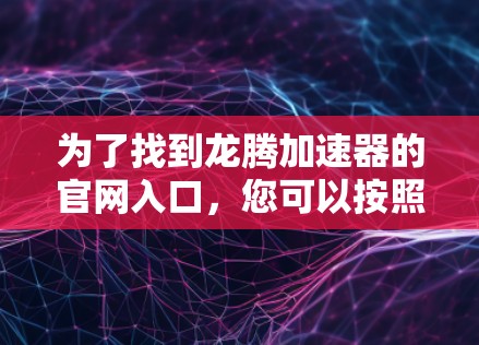 为了找到龙腾加速器的官网入口,您可以按照以下步骤进行