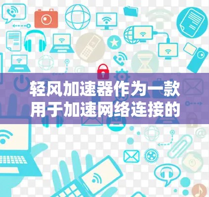 轻风加速器作为一款用于加速网络连接的设备，特别适合在PC端使用。它通过网络加速、数据流优化等技术，显著提升了连接速度，特别是在视频会议、会议软件和网络服务中。以下是对轻风加速器在PC端的详细介绍