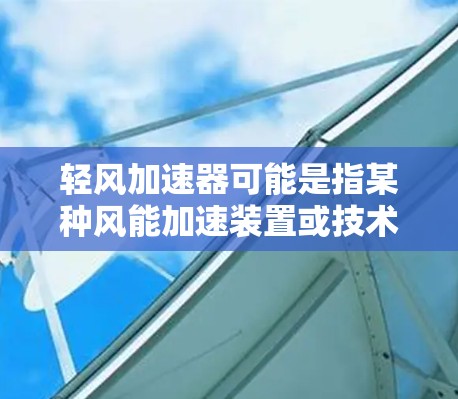 轻风加速器可能是指某种风能加速装置或技术，具体含义可能因上下文而异。以下是一些可能的解释和相关背景信息