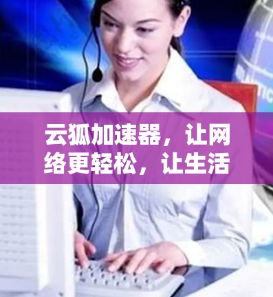 云狐加速器，让网络更轻松，让生活更精彩