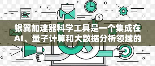 银翼加速器科学工具是一个集成在AI、量子计算和大数据分析领域的综合解决方案，旨在帮助科学家高效开展科学研究。以下是该工具的详细介绍