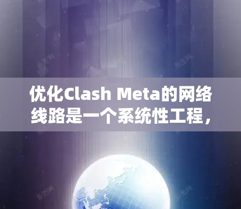 优化Clash Meta的网络线路是一个系统性工程，涉及多个环节的精心管理和优化。以下是针对Clash Meta进行线路优化的关键步骤和建议