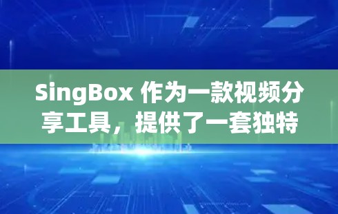 SingBox 作为一款视频分享工具，提供了一套独特的解决方案，帮助用户更高效地管理、分享和观看视频。如果用户希望推荐一个推荐给朋友或家人使用SingBox的客户端，以下是一些推荐