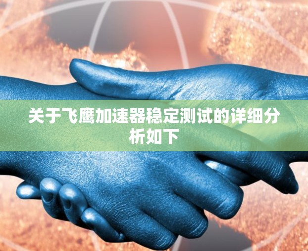 关于飞鹰加速器稳定测试的详细分析如下