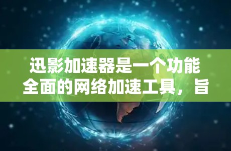 迅影加速器是一个功能全面的网络加速工具，旨在帮助用户在使用网络时获得更好的体验。以下是对迅影加速器的详细分析