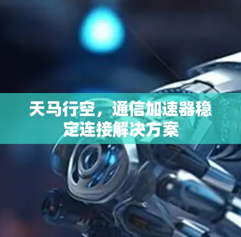 天马行空，通信加速器稳定连接解决方案