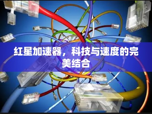 红星加速器，科技与速度的完美结合