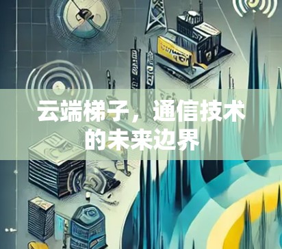 云端梯子，通信技术的未来边界