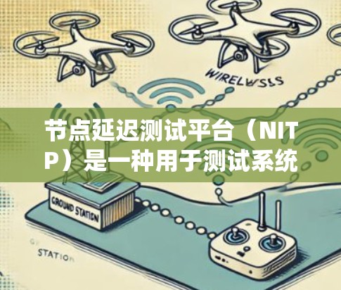 节点延迟测试平台（NITP）是一种用于测试系统延迟的工具，广泛应用于云计算和分布式系统中。以下是其详细的理解