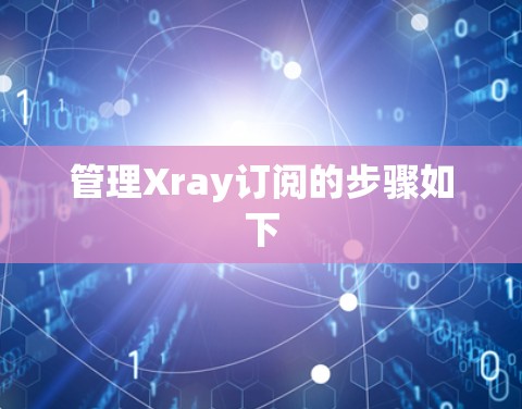 管理Xray订阅的步骤如下