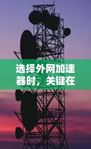 选择外网加速器时，关键在于性能、安全性和兼容性。以下是一些推荐的外网加速器，供你参考