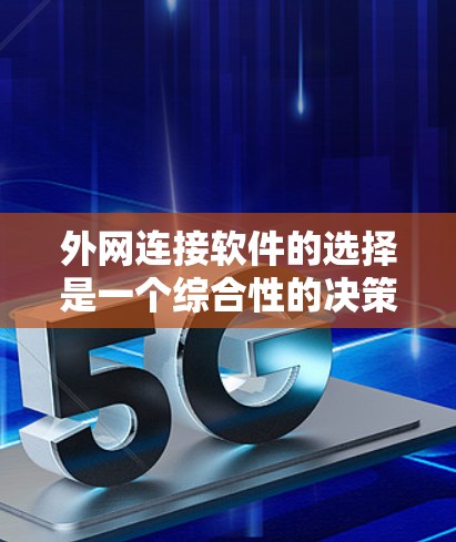 外网连接软件的选择是一个综合性的决策过程，需要考虑多个因素。以下是一些推荐的外网连接软件及其特点，帮助您做出明智的选择