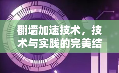 翻墙加速技术，技术与实践的完美结合