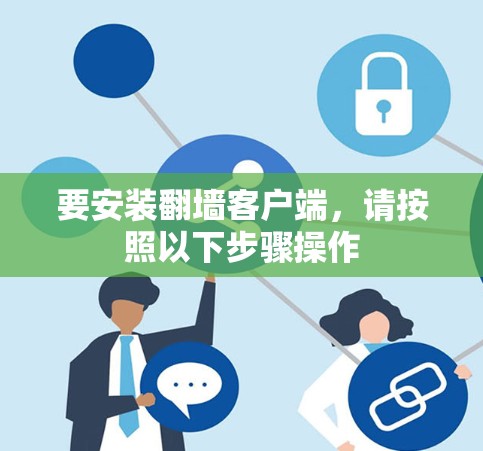 要安装翻墙客户端，请按照以下步骤操作