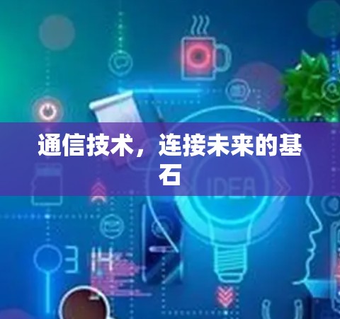 通信技术，连接未来的基石