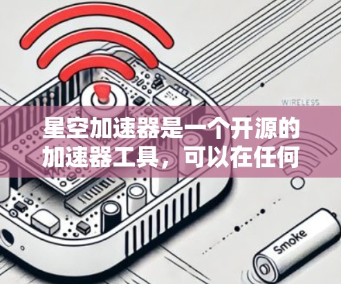 星空加速器是一个开源的加速器工具，可以在任何设备上下载并使用。以下是星空加速器的下载链接和一些常用的加速器选择建议