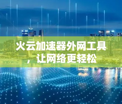 火云加速器外网工具，让网络更轻松