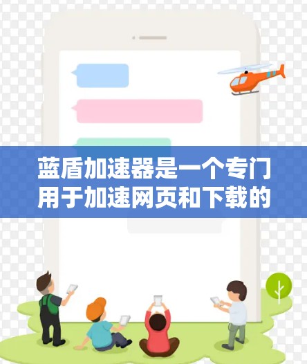 蓝盾加速器是一个专门用于加速网页和下载的工具，帮助用户提高网页加载速度和减少下载时间。以下是下载蓝盾加速器的详细步骤