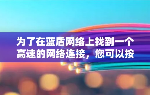 为了在蓝盾网络上找到一个高速的网络连接，您可以按照以下步骤操作