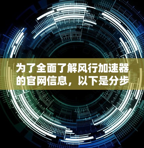 为了全面了解风行加速器的官网信息，以下是分步骤的解决方案