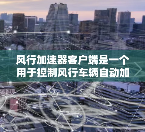 风行加速器客户端是一个用于控制风行车辆自动加速装置的工具，提供多种控制加速器的方式，如开启、关闭、调整油门比例和响应速度等。以下是详细的使用指南