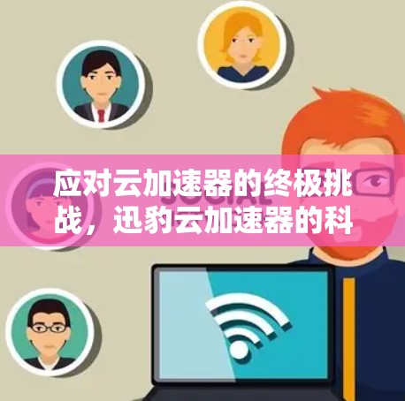 应对云加速器的终极挑战，迅豹云加速器的科学工具