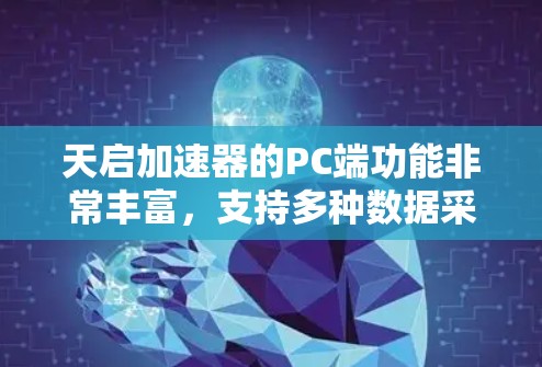 天启加速器的PC端功能非常丰富，支持多种数据采集和处理操作，适合不同场景的数据需求。以下是详细的分步说明
