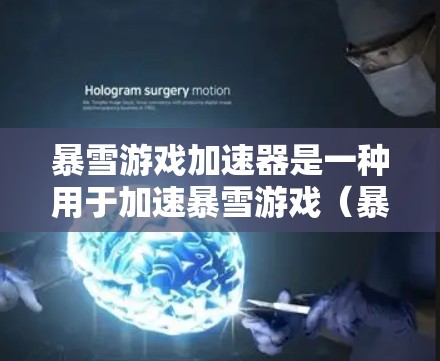 暴雪游戏加速器是一种用于加速暴雪游戏（暴雪 Games）的软件工具，主要通过网络高速连接来加速游戏运行速度。以下是关于暴雪游戏加速器的一些关键信息和建议