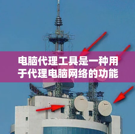 电脑代理工具是一种用于代理电脑网络的功能性软件，提供多种连接和管理功能，如自动连接、远程连接、多台连接和数据管理。以下是对其功能和使用方法的详细说明