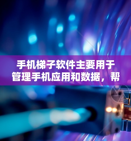 手机梯子软件主要用于管理手机应用和数据,帮助用户更好地组织和管理他们的手机设备。以下是使用手机梯子软件的步骤 手机梯子软件主要用于管理手机应用和数据,帮助用户更好地组织和管理他们的手机设备。以下是使用手机梯子软件的步骤