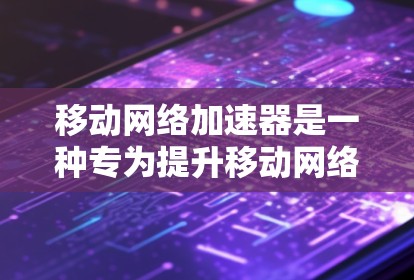 移动网络加速器是一种专为提升移动网络信号和数据传输效率而设计的设备，包括手机、平板和电脑上的工具。它通过不同的功能和设置来优化网络连接，提高使用体验。以下是对移动网络加速器的详细介绍