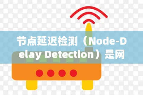 节点延迟检测（Node-Delay Detection）是网络通信中用于检测数据在传输过程中的延迟，以避免数据过长延迟影响整体通信的高级功能。以下是对该概念的详细解释